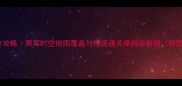 时空穿梭全攻略黑客时空地图覆盖与快速通关保姆级教程附隐藏机制