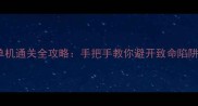 生化危机7单机通关全攻略手把手教你避开致命陷阱与隐藏要素