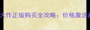 电脑单机大作正版购买全攻略价格激活避坑指南