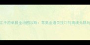热血江手游单机全地图攻略零氪金通关技巧与离线无限玩指南