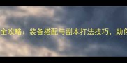 地下城与勇士满级全攻略装备搭配与副本打法技巧助你轻松通关安图恩