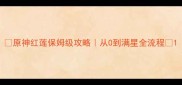 原神红莲保姆级攻略从0到满星全流程