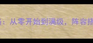 天作之合全角色攻略从零开始到满级阵容搭配与隐藏剧情全