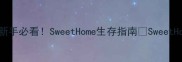 保姆级全流程攻略新手必看SweetHome生存指南SweetHome终极生存指南