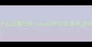 为什么还要玩WindowsXP32位单机游戏