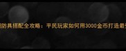 放置江湖防具搭配全攻略平民玩家如何用3000金币打造最强战力
