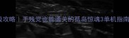 保姆级攻略手残党也能通关的孤岛惊魂3单机指南
