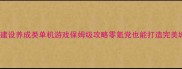 必玩建设养成类单机游戏保姆级攻略零氪党也能打造完美城邦