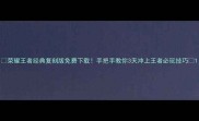 荣耀王者经典复刻版免费下载手把手教你3天冲上王者必玩技巧