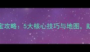 战术大师寻宝攻略5大核心技巧与地图助你快速通关