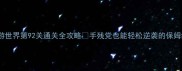 暖暖环游世界第92关通关全攻略手残党也能轻松逆袭的保姆级教程