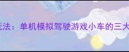 游戏核心玩法单机模拟驾驶游戏小车的三大核心机制