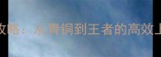 英雄联盟前任攻略从青铜到王者的高效上分指南与版本
