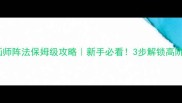 宫廷画师阵法保姆级攻略新手必看3步解锁高阶玩法