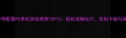 必玩中等配置PC单机游戏推荐TOP10轻松流畅运行告别卡顿与画质妥协