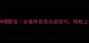 最高警戒兵种搭配全必备阵容及出装技巧轻松上分攻略指南