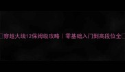 穿越火线12保姆级攻略零基础入门到高段位全