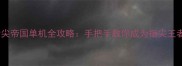 指尖帝国单机全攻略手把手教你成为指尖王者