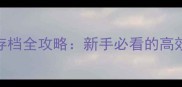 最新版iOS单机金庸存档全攻略新手必看的高效通关技巧与全地图