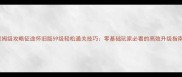 保姆级攻略征途怀旧版59级轻松通关技巧零基础玩家必看的高效升级指南