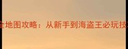 大航海时代保姆级全地图攻略从新手到海盗王必玩技巧与资源获取指南