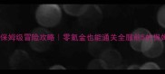 英雄战歌保姆级冒险攻略零氪金也能通关全服前5的保姆级指南