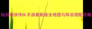 仙剑奇侠传OL手游最新版全地图与阵容搭配攻略
