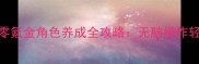 最火国产页游零氪金角色养成全攻略无脑操作轻松上分技巧