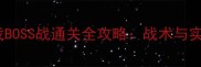 名将系列游戏BOSS战通关全攻略战术与实战技巧详解