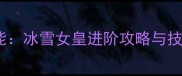 洛克王国冰雪女王技能冰雪女皇进阶攻略与技能搭配指南最新
