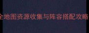 最新版乱舞水浒将星全地图资源收集与阵容搭配攻略平民玩家通关指南