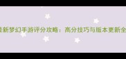 最新梦幻手游评分攻略高分技巧与版本更新全