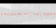手机单机闯关冒险游戏通关攻略TOP10技巧隐藏剧情与沉浸式体验全