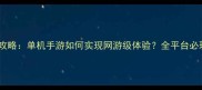游戏深度攻略单机手游如何实现网游级体验全平台必玩指南