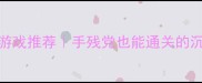暗影类单机游戏推荐手残党也能通关的沉浸式冒险攻略