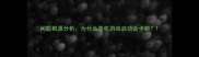 问题根源分析为什么单机游戏启动会卡顿