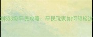 一零计划SSS级平民攻略平民玩家如何轻松达到满级