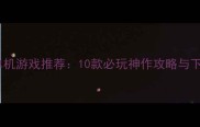iPhone单机游戏推荐10款必玩神作攻略与下载指南