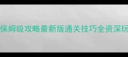 CubeHarvey保姆级攻略最新版通关技巧全资深玩家必看指南