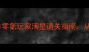 保姆级攻略炎龙骑士团1零氪玩家满星通关指南从0到100毕业全流程