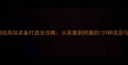 单机角色游戏高效装备打造全攻略从采集到附魔的120种流派与实战技巧