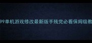 4399单机游戏修改最新版手残党必看保姆级教程
