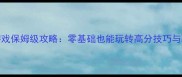 3D职业滑板游戏保姆级攻略零基础也能玩转高分技巧与职业进阶指南