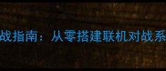 单机游戏转联网实战指南从零搭建联机对战系统附配置教程