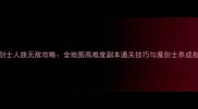 魔剑士人族无敌攻略全地图高难度副本通关技巧与魔剑士养成指南