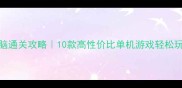 Steam无脑通关攻略10款高性价比单机游戏轻松玩到通关