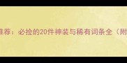 单机传奇最新装备推荐必捡的20件神装与稀有词条全附高爆率获取攻略