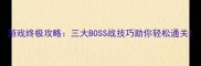 游戏终极攻略三大BOSS战技巧助你轻松通关