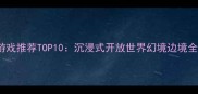 iPhone免费单机游戏推荐TOP10沉浸式开放世界幻境边境全攻略与必玩技巧