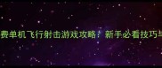 星际领航者免费单机飞行射击游戏攻略新手必看技巧与隐藏关卡全
